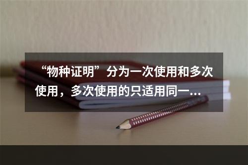 “物种证明”分为一次使用和多次使用，多次使用的只适用同一物种