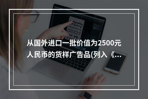 从国外进口一批价值为2500元人民币的货样广告品(列入《自动