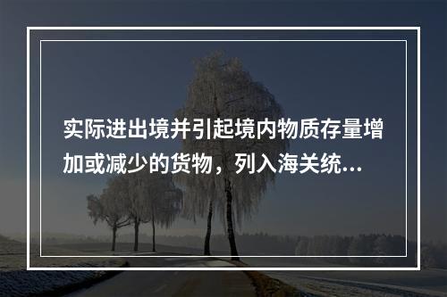 实际进出境并引起境内物质存量增加或减少的货物，列入海关统计。