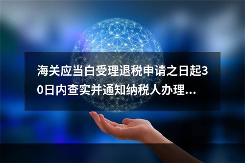 海关应当白受理退税申请之日起30日内查实并通知纳税人办理退还