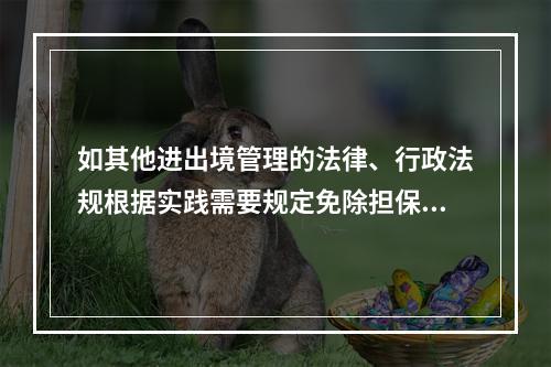 如其他进出境管理的法律、行政法规根据实践需要规定免除担保的情