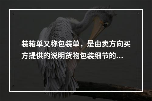 装箱单又称包装单，是由卖方向买方提供的说明货物包装细节的清单