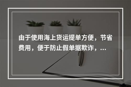 由于使用海上货运提单方便，节省费用，便于防止假单据欺诈，所以