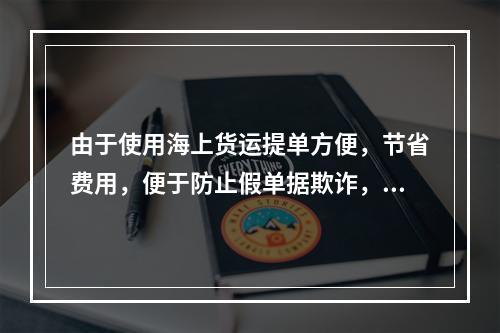 由于使用海上货运提单方便，节省费用，便于防止假单据欺诈，所以