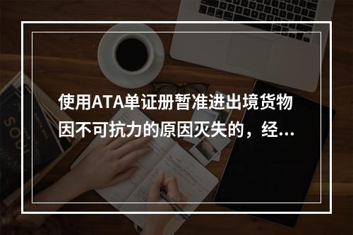 使用ATA单证册暂准进出境货物因不可抗力的原因灭失的，经海关