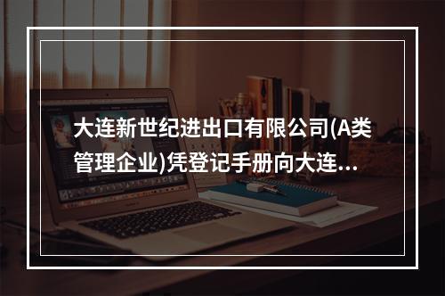 大连新世纪进出口有限公司(A类管理企业)凭登记手册向大连机场