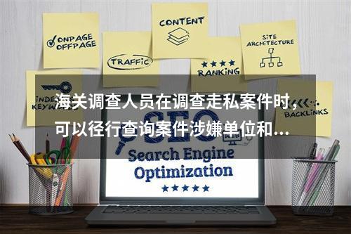 海关调查人员在调查走私案件时，可以径行查询案件涉嫌单位和涉嫌