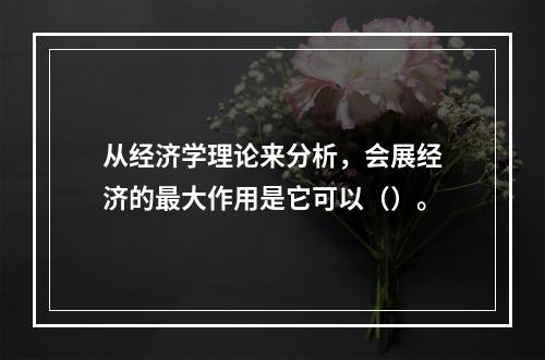 从经济学理论来分析，会展经济的最大作用是它可以（）。