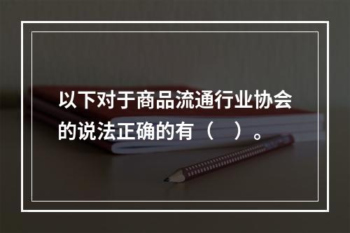 以下对于商品流通行业协会的说法正确的有（　）。