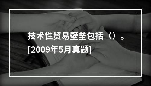 技术性贸易壁垒包括（）。[2009年5月真题]