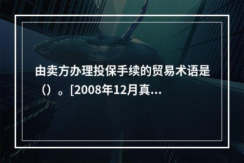 由卖方办理投保手续的贸易术语是（）。[2008年12月真题]