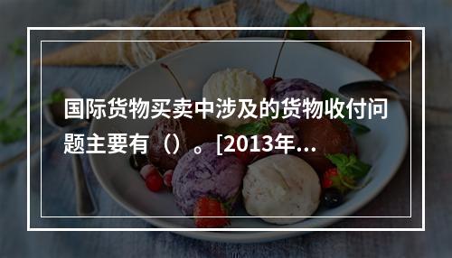 国际货物买卖中涉及的货物收付问题主要有（）。[2013年5月