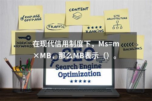 在现代信用制度下，Ms=m×MB，那么MB表示（）。