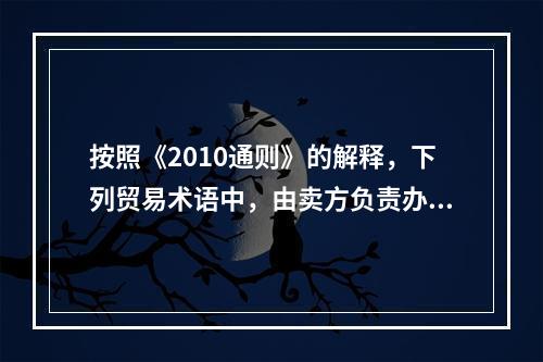 按照《2010通则》的解释，下列贸易术语中，由卖方负责办理进