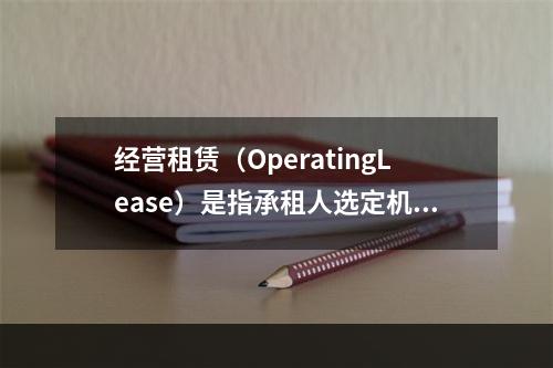 经营租赁（OperatingLease）是指承租人选定机器设