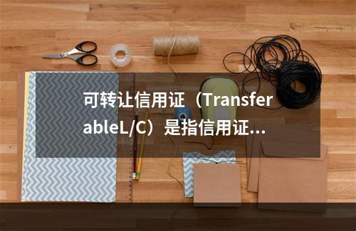 可转让信用证（TransferableL/C）是指信用证的第