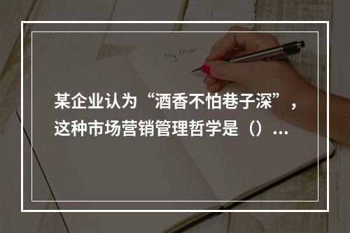 某企业认为“酒香不怕巷子深”，这种市场营销管理哲学是（）。