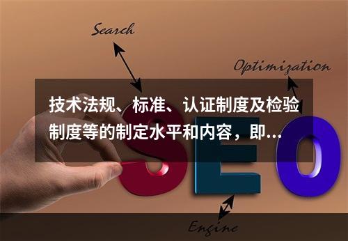 技术法规、标准、认证制度及检验制度等的制定水平和内容，即使在