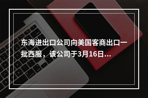 东海进出口公司向美国客商出口一批西服，该公司于3月16日发盘