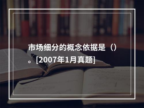 市场细分的概念依据是（）。[2007年1月真题]