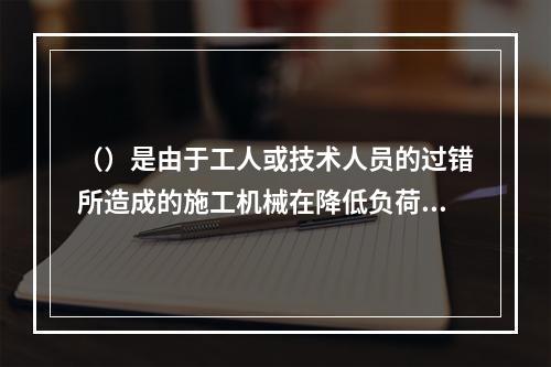 （）是由于工人或技术人员的过错所造成的施工机械在降低负荷的情