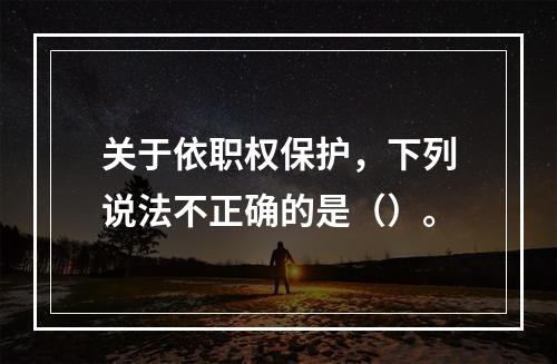 关于依职权保护，下列说法不正确的是（）。