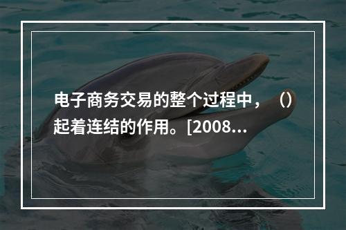 电子商务交易的整个过程中，（）起着连结的作用。[2008年1