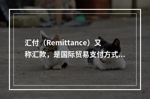 汇付（Remittance）又称汇款，是国际贸易支付方式之一