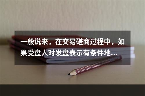 一般说来，在交易磋商过程中，如果受盘人对发盘表示有条件地接受