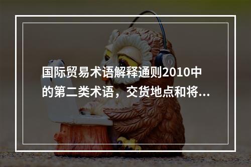 国际贸易术语解释通则2010中的第二类术语，交货地点和将货物