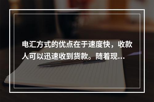 电汇方式的优点在于速度快，收款人可以迅速收到货款。随着现代通