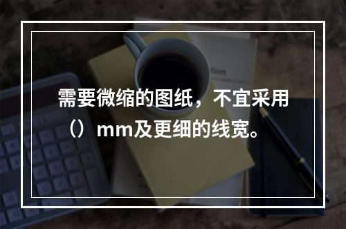 需要微缩的图纸，不宜采用（）mm及更细的线宽。