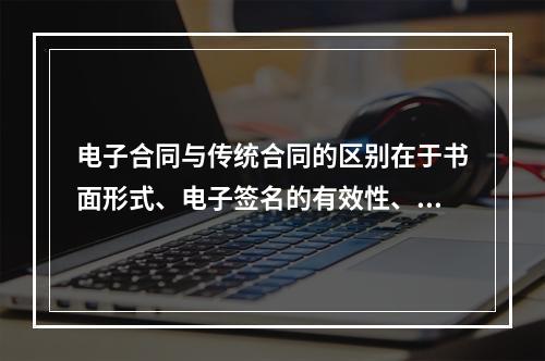 电子合同与传统合同的区别在于书面形式、电子签名的有效性、电子