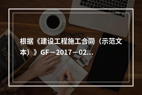 根据《建设工程施工合同（示范文本）》GF－2017－0201