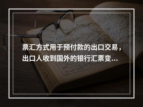 票汇方式用于预付款的出口交易，出口人收到国外的银行汇票变成银