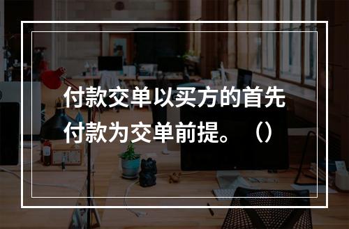 付款交单以买方的首先付款为交单前提。（）