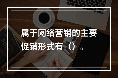 属于网络营销的主要促销形式有（）。