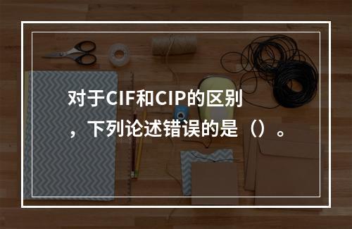 对于CIF和CIP的区别，下列论述错误的是（）。