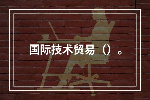 国际技术贸易（）。