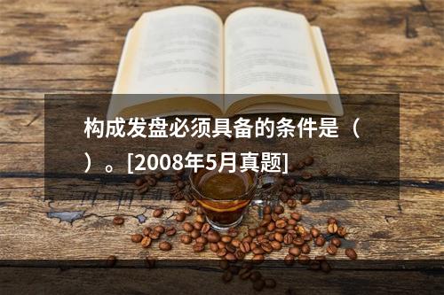 构成发盘必须具备的条件是（）。[2008年5月真题]