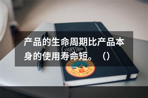 产品的生命周期比产品本身的使用寿命短。（）