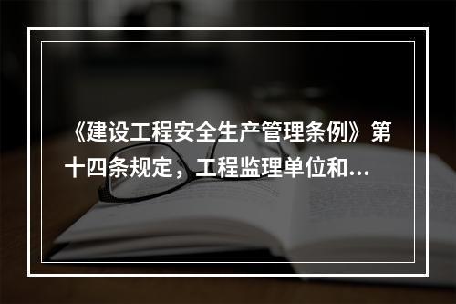 《建设工程安全生产管理条例》第十四条规定，工程监理单位和监理