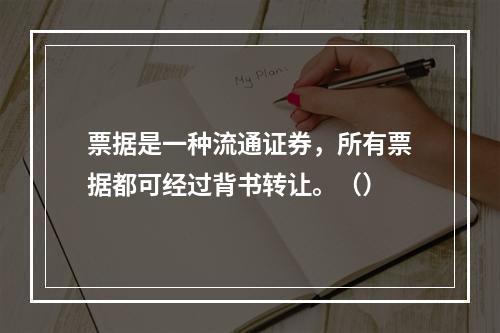 票据是一种流通证券，所有票据都可经过背书转让。（）