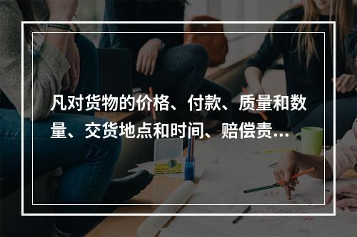 凡对货物的价格、付款、质量和数量、交货地点和时间、赔偿责任范