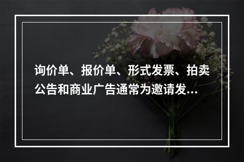 询价单、报价单、形式发票、拍卖公告和商业广告通常为邀请发盘。