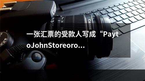 一张汇票的受款人写成“PaytoJohnStoreorord