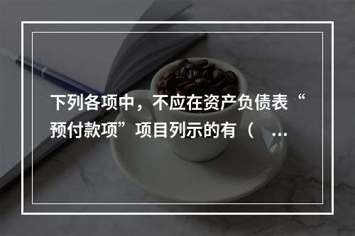 下列各项中，不应在资产负债表“预付款项”项目列示的有（　　）