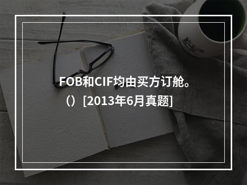 FOB和CIF均由买方订舱。（）[2013年6月真题]