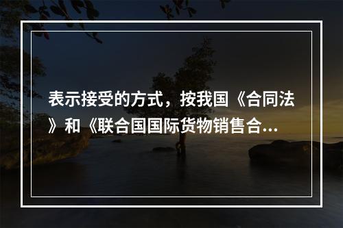 表示接受的方式，按我国《合同法》和《联合国国际货物销售合同公