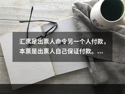 汇票是出票人命令另一个人付款，本票是出票人自己保证付款。（）